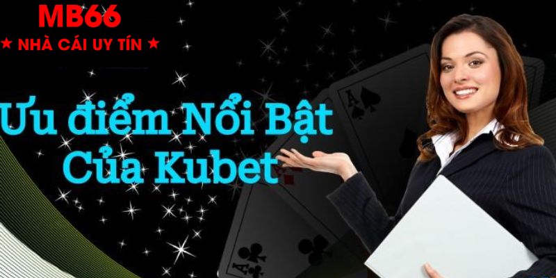 Điểm qua những lợi thế vượt trội của Kubet 