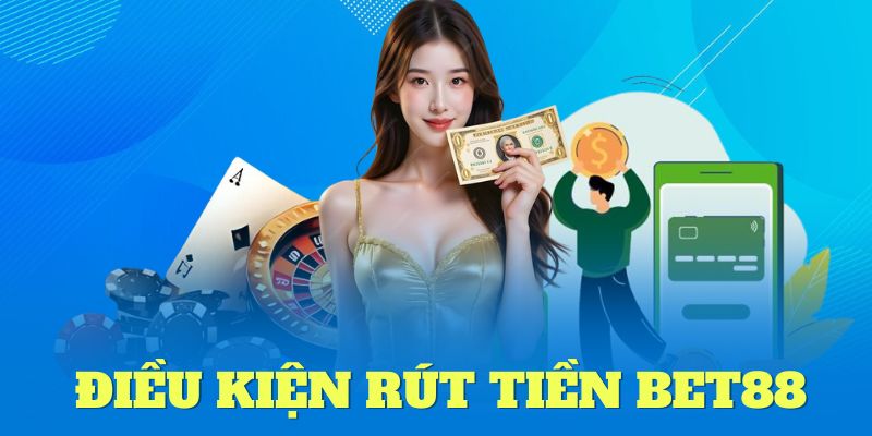 Điều kiện cần để rút tiền bet88 thành công
