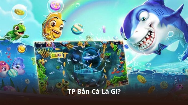 TP Bắn Cá – Hệ Thống Giải Trí Được Nhiều Game Thủ Quan Tâm 2 TP Bắn Cá Là Gì?
